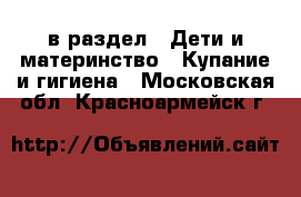  в раздел : Дети и материнство » Купание и гигиена . Московская обл.,Красноармейск г.